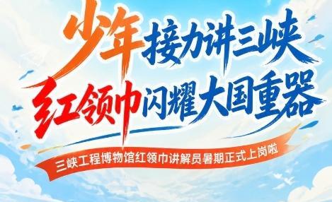 少年接力讲三峡 红领巾闪耀大国重器 ——三峡工程博物馆红领巾讲解员暑期正式上岗